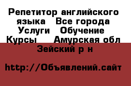 Репетитор английского языка - Все города Услуги » Обучение. Курсы   . Амурская обл.,Зейский р-н